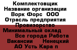 Комплектовщик › Название организации ­ Ворк Форс, ООО › Отрасль предприятия ­ Провизорство › Минимальный оклад ­ 35 000 - Все города Работа » Вакансии   . Ненецкий АО,Усть-Кара п.